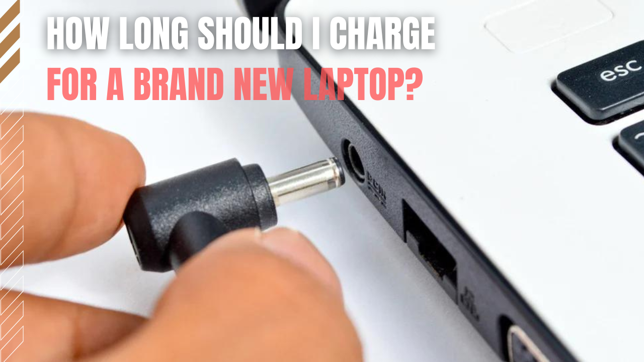 How Long Should I Charge for A Brand New Laptop